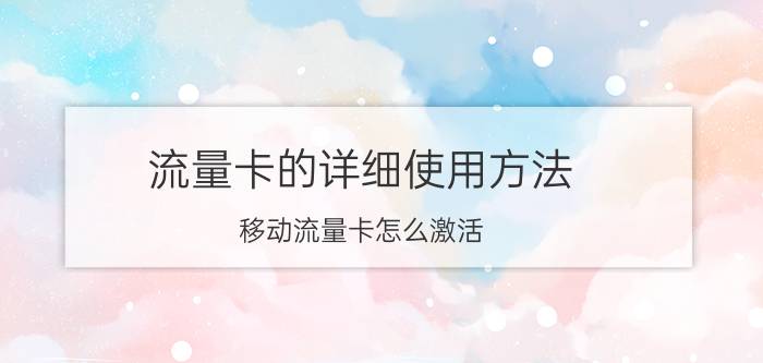 流量卡的详细使用方法 移动流量卡怎么激活？